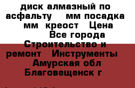 диск алмазный по асфальту 350мм посадка 25,4 мм  креост › Цена ­ 3 000 - Все города Строительство и ремонт » Инструменты   . Амурская обл.,Благовещенск г.